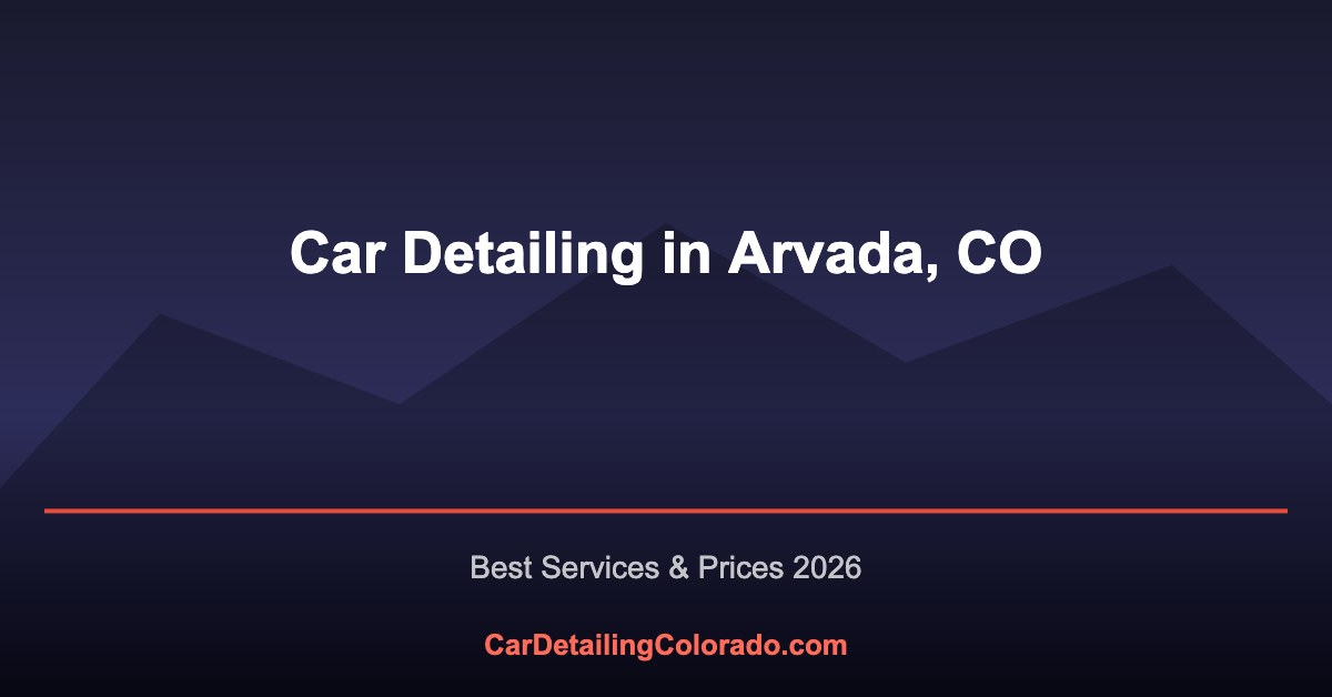 Car Detailing in Arvada, CO: Best Services & What to Know (2026)