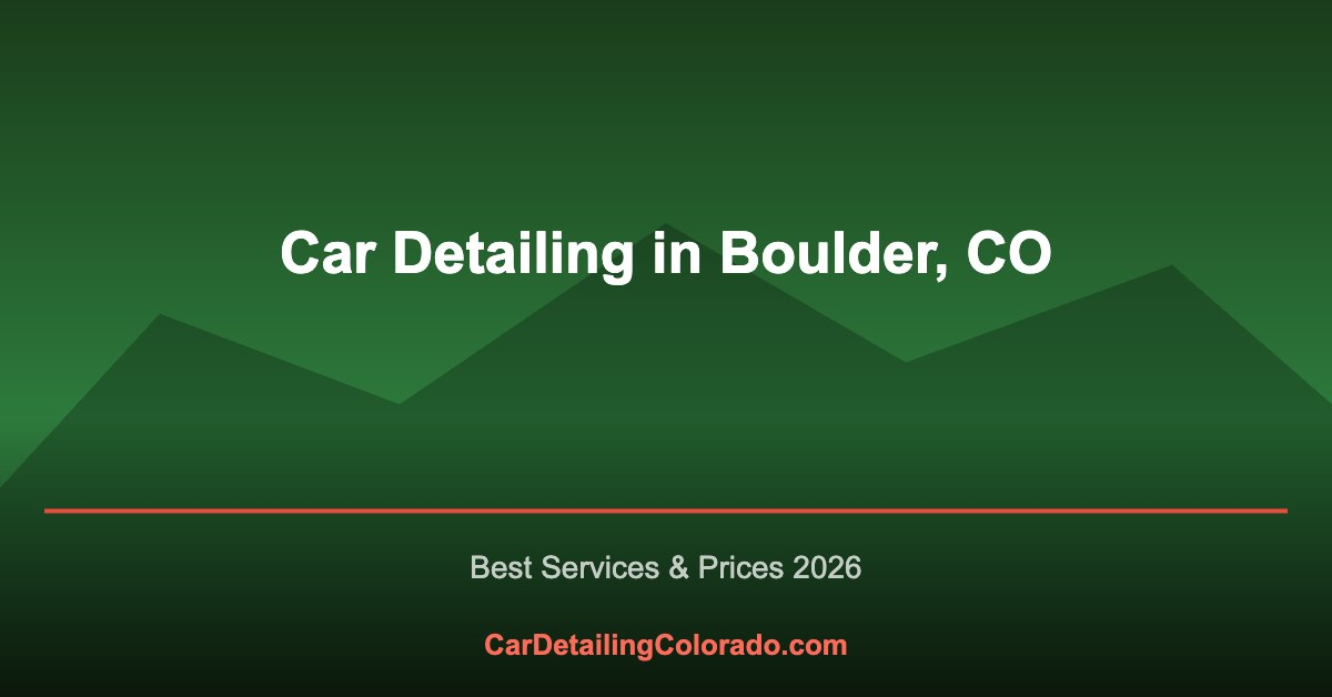 Car Detailing in Boulder, CO: Best Services & What to Know (2026)