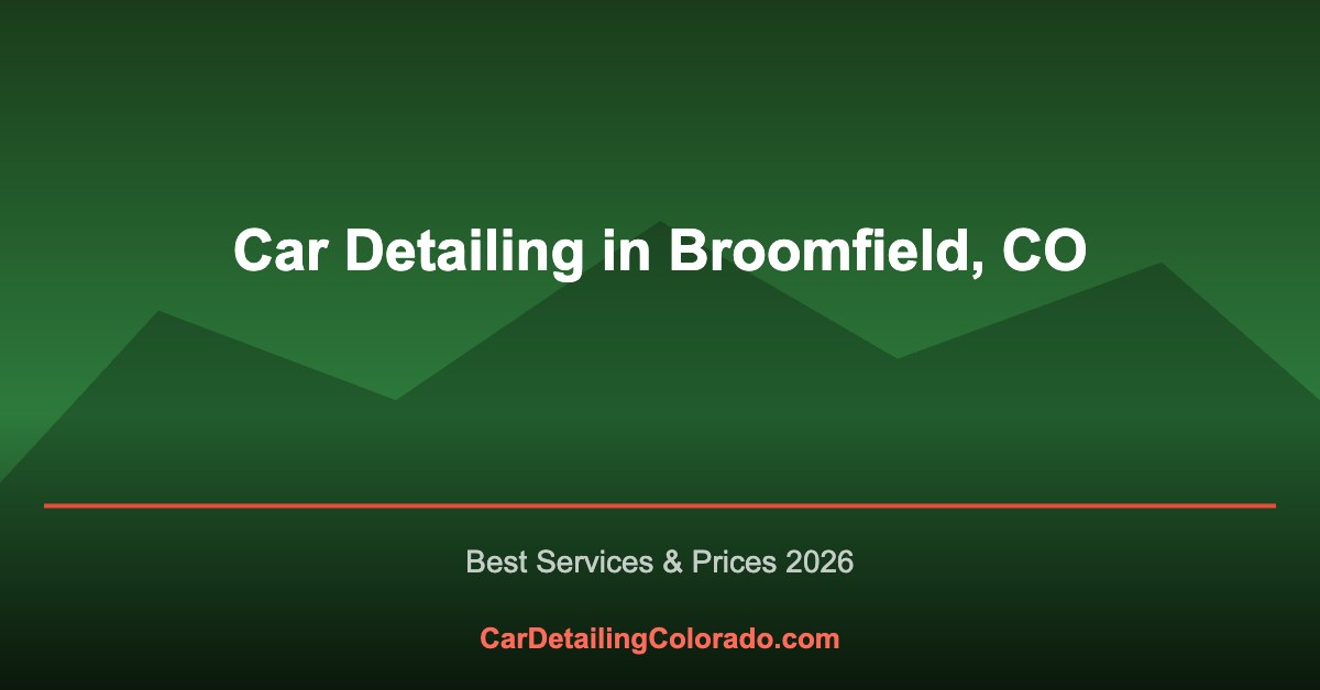 Car Detailing in Broomfield, CO: Best Services & What to Know (2026)