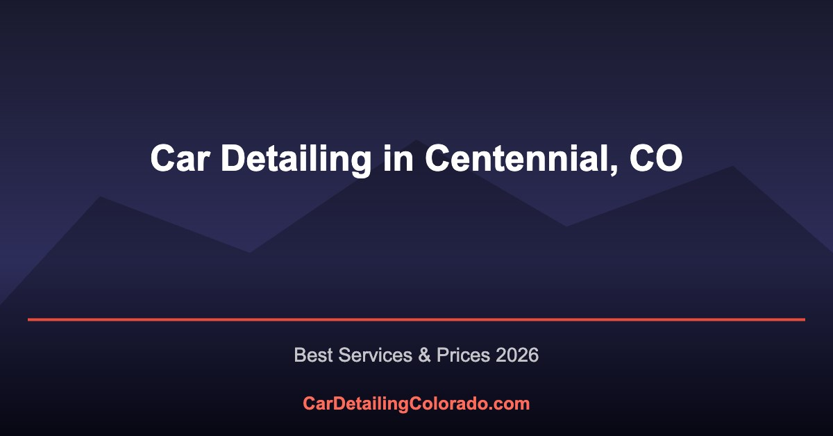 Car Detailing in Centennial, CO: Best Services & What to Know (2026)