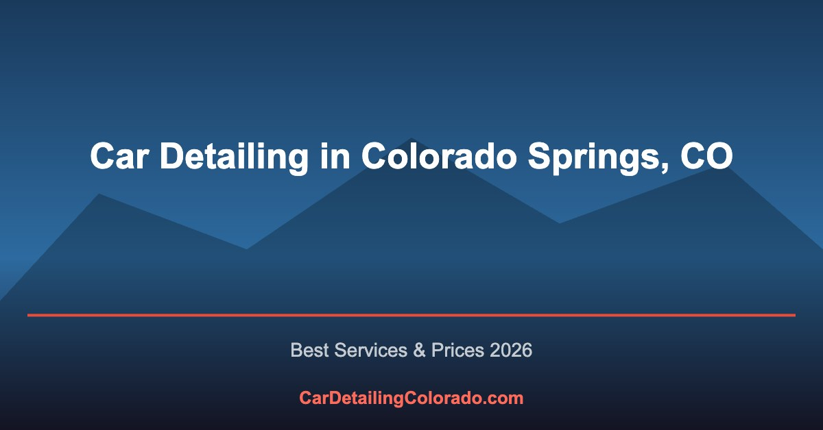 Car Detailing in Colorado Springs, CO: Best Services & What to Know (2026)