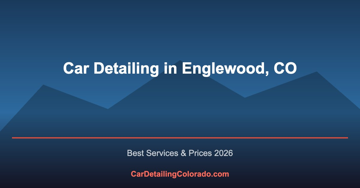 Car Detailing in Englewood, CO: Best Services & What to Know (2026)