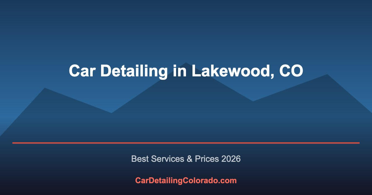 Car Detailing in Lakewood, CO: Best Services & What to Know (2026)