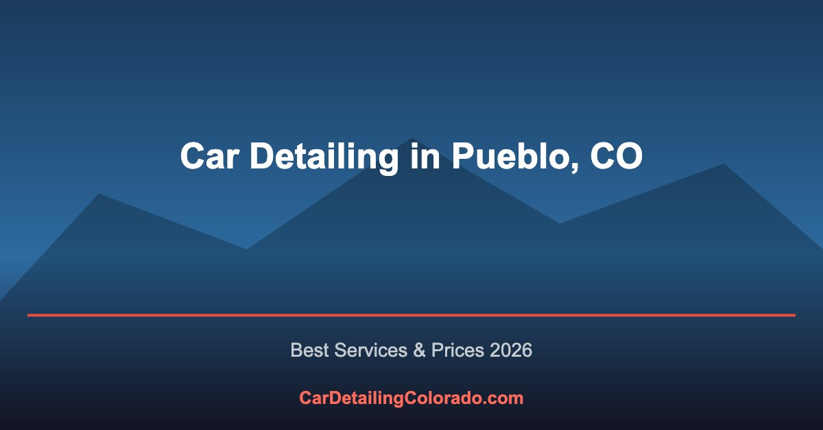 Car Detailing in Pueblo, CO: Best Services & What to Know (2026)