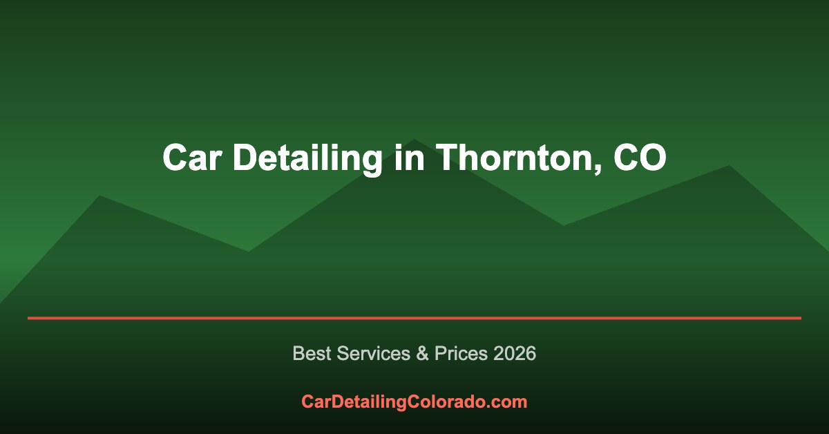 Car Detailing in Thornton, CO: Best Services & What to Know (2026)