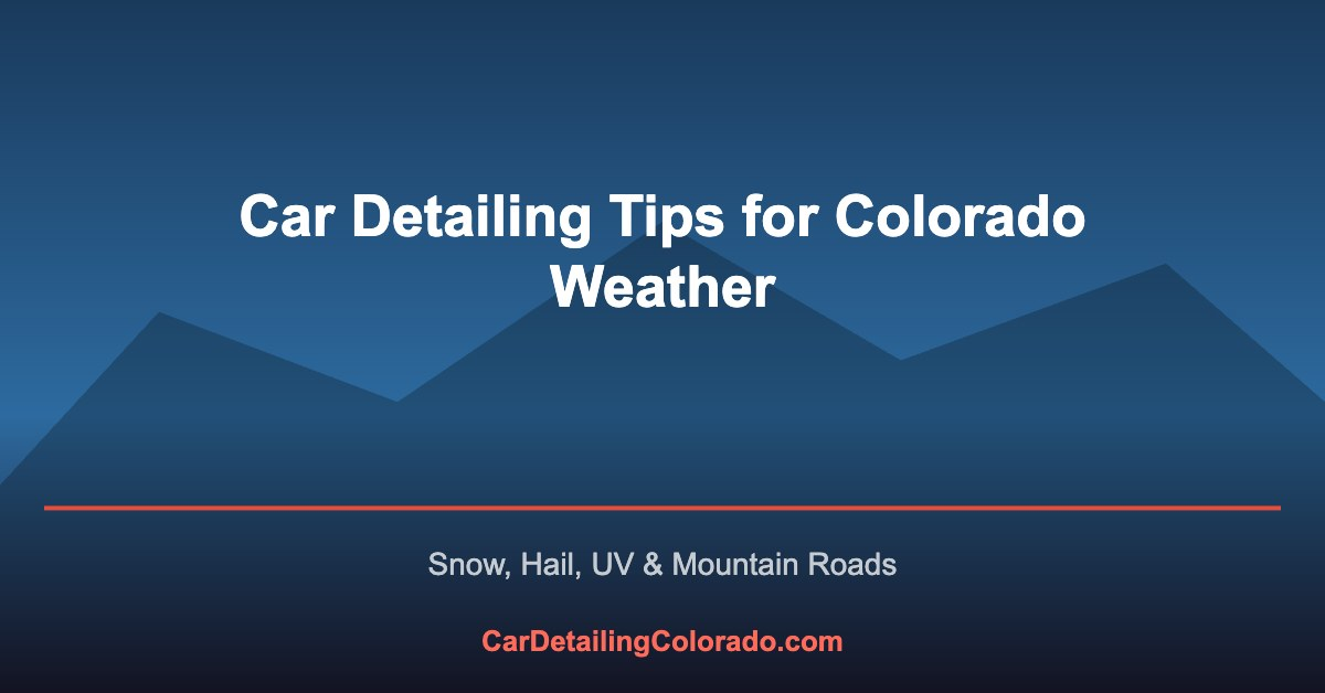 Car Detailing Tips for Colorado Weather: Snow, Hail & UV Protection (2026)