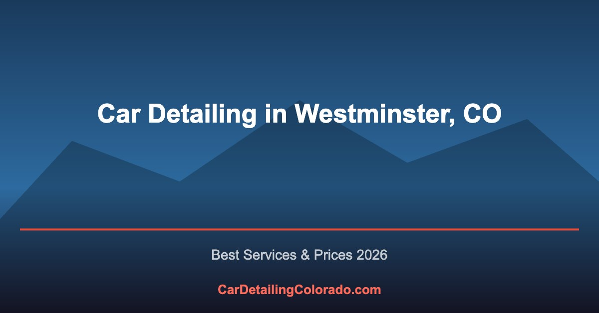 Car Detailing in Westminster, CO: Best Services & What to Know (2026)