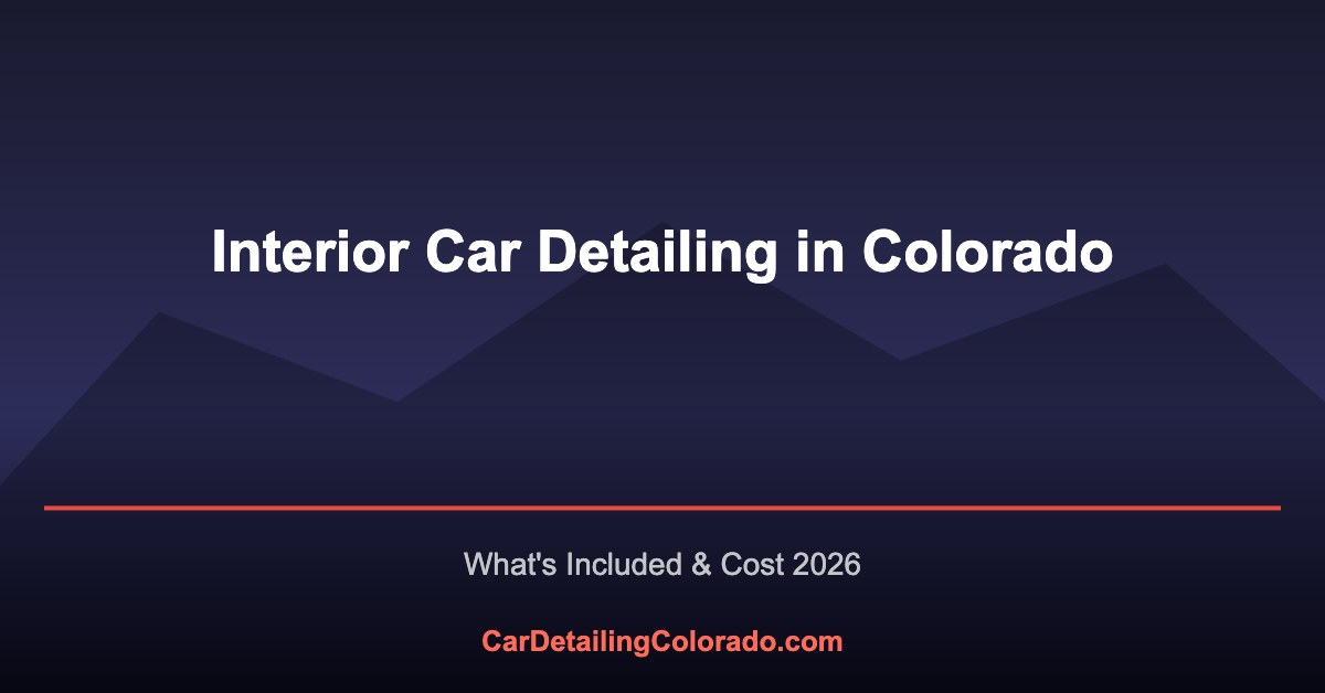 Interior Car Detailing in Colorado: What’s Included & Cost (2026)