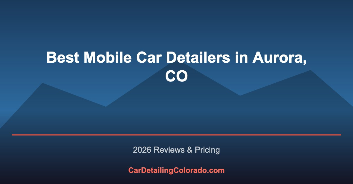 Best Mobile Car Detailers in Aurora, CO (2026 Reviews)